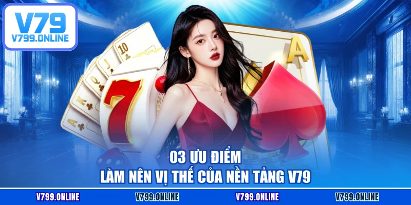 03 ưu điểm làm nên vị thế của nền tảng V79