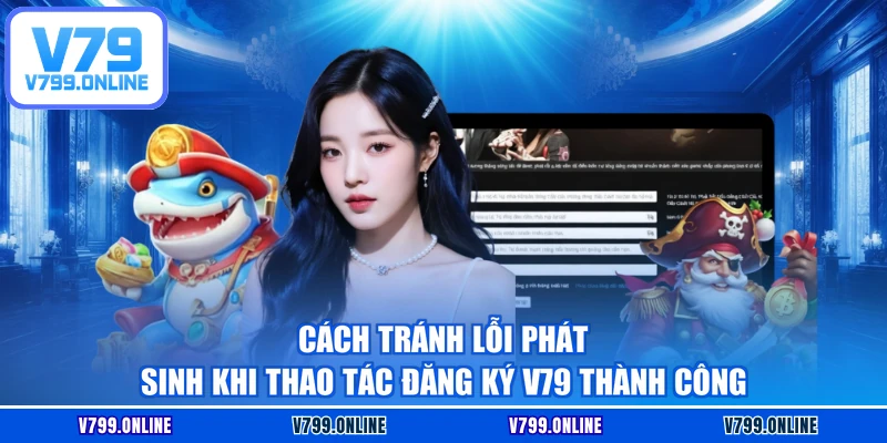 Cách tránh lỗi phát sinh khi thao tác đăng ký V79 thành công