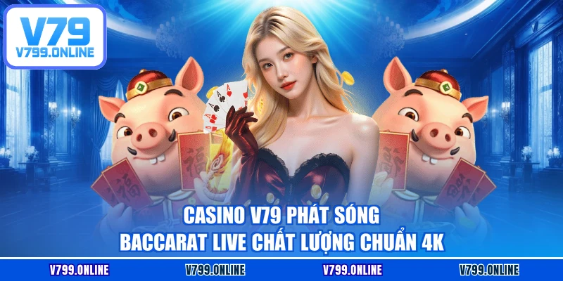 Casino V79 phát sóng Baccarat Live chất lượng chuẩn 4K