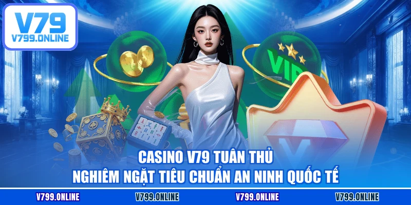 Casino V79 tuân thủ nghiêm ngặt tiêu chuẩn an ninh quốc tế