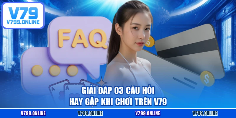 Giải đáp 03 câu hỏi hay gặp khi chơi trên V79